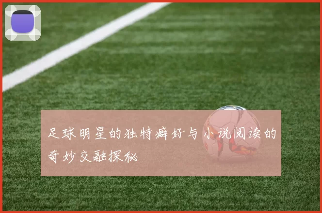 足球明星的独特癖好与小说阅读的奇妙交融探秘