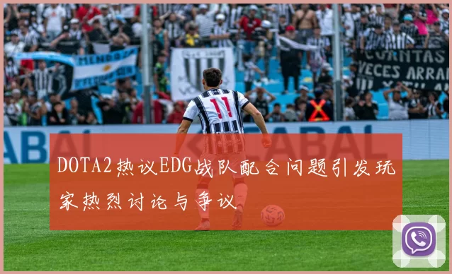 DOTA2热议EDG战队配合问题引发玩家热烈讨论与争议