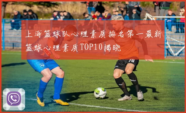 上海篮球队心理素质排名第一最新篮球心理素质TOP10揭晓