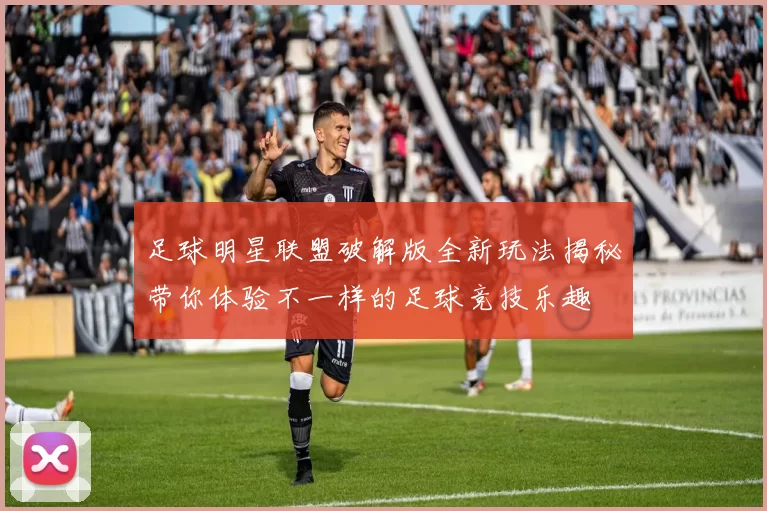 足球明星联盟破解版全新玩法揭秘带你体验不一样的足球竞技乐趣