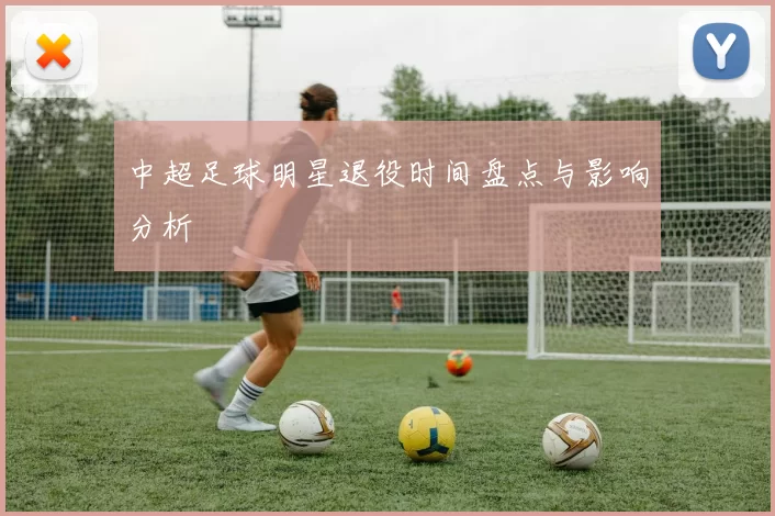 中超足球明星退役时间盘点与影响分析