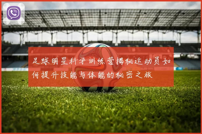 足球明星科学训练营揭秘运动员如何提升技能与体能的秘密之旅