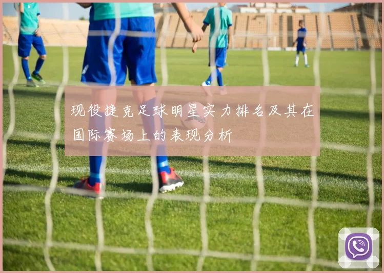现役捷克足球明星实力排名及其在国际赛场上的表现分析