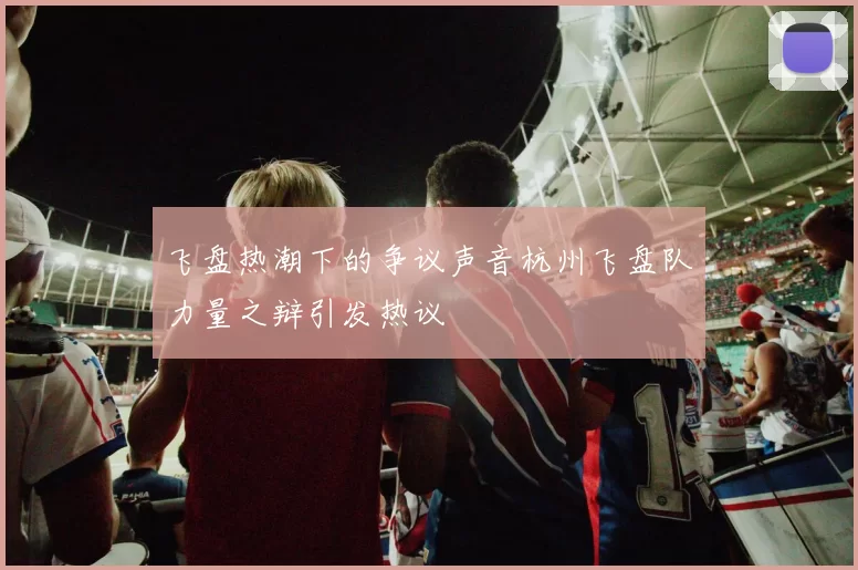 飞盘热潮下的争议声音杭州飞盘队力量之辩引发热议