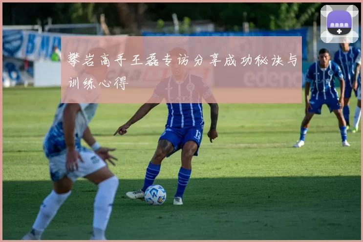 攀岩高手王磊专访分享成功秘诀与训练心得