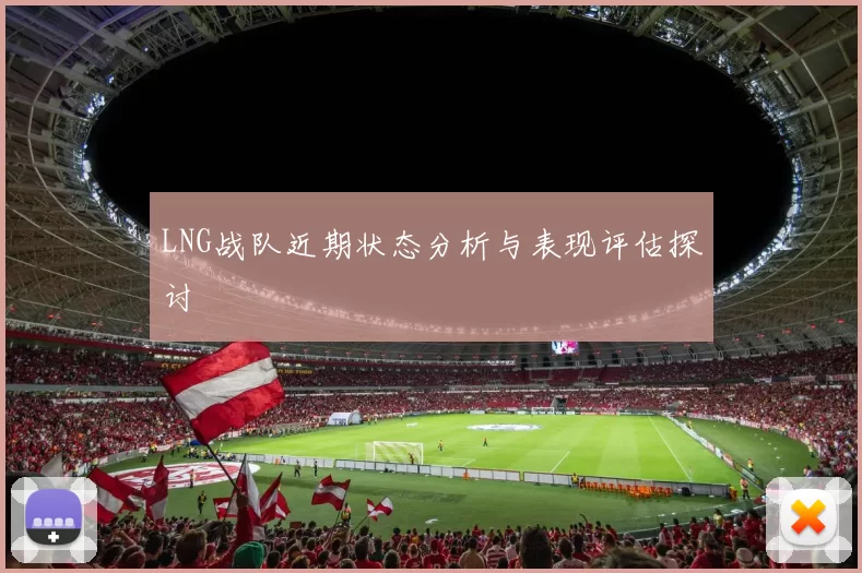 LNG战队近期状态分析与表现评估探讨