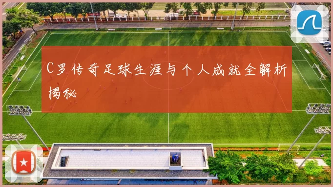 C罗传奇足球生涯与个人成就全解析揭秘