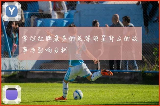 拿过红牌最多的足球明星背后的故事与影响分析