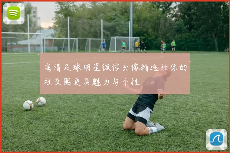 高清足球明星微信头像精选让你的社交圈更具魅力与个性