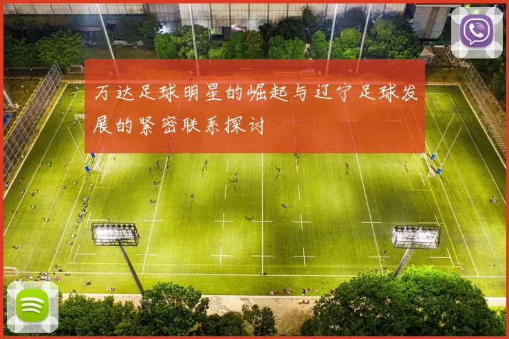 万达足球明星的崛起与辽宁足球发展的紧密联系探讨