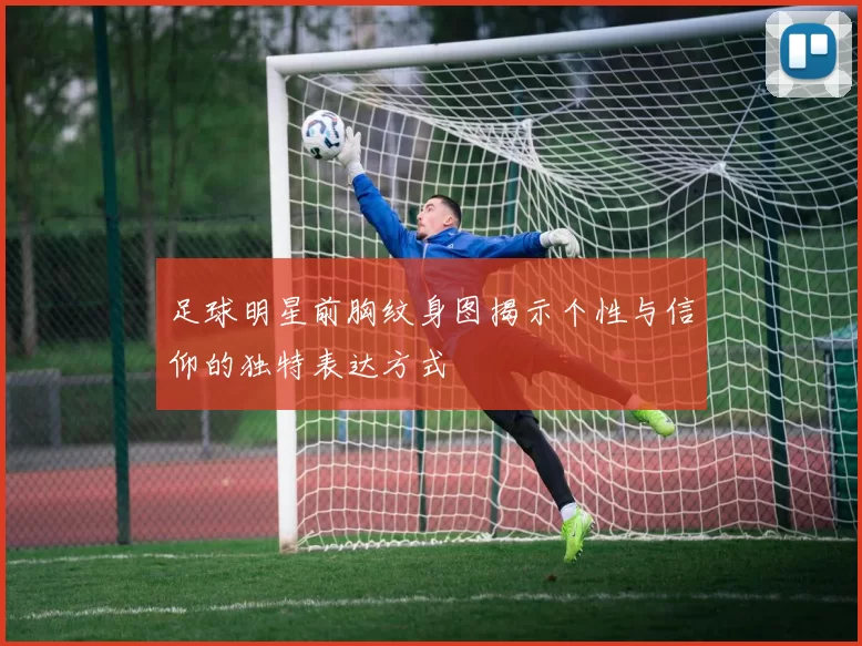足球明星前胸纹身图揭示个性与信仰的独特表达方式