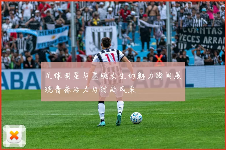 足球明星与墨镜女生的魅力瞬间展现青春活力与时尚风采