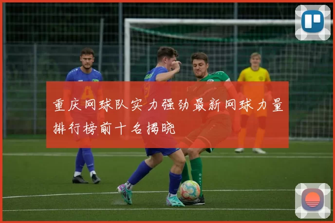 重庆网球队实力强劲最新网球力量排行榜前十名揭晓