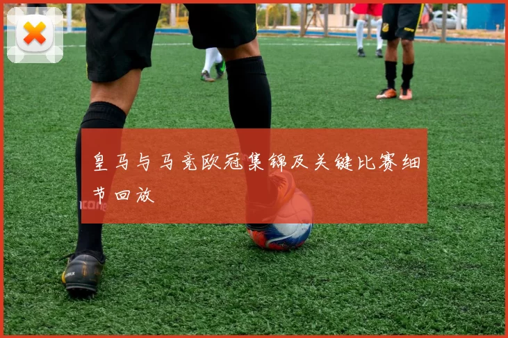 皇马与马竞欧冠集锦及关键比赛细节回放