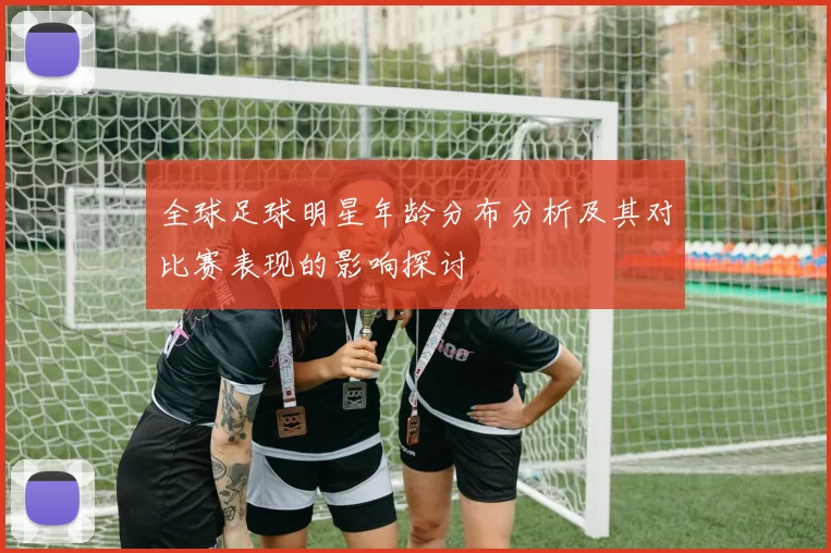 全球足球明星年龄分布分析及其对比赛表现的影响探讨