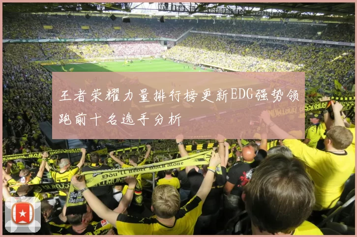 王者荣耀力量排行榜更新EDG强势领跑前十名选手分析