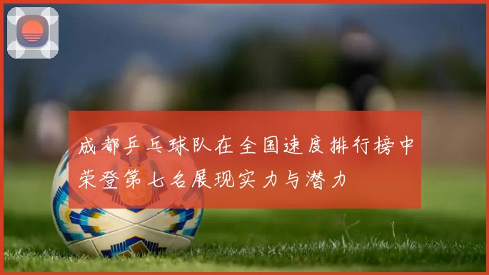 成都乒乓球队在全国速度排行榜中荣登第七名展现实力与潜力