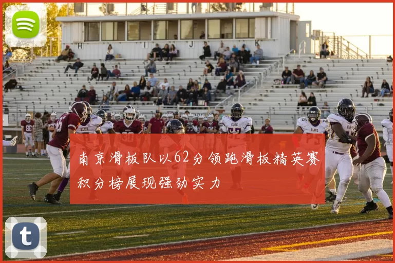 南京滑板队以62分领跑滑板精英赛积分榜展现强劲实力